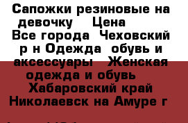 Сапожки резиновые на девочку. › Цена ­ 400 - Все города, Чеховский р-н Одежда, обувь и аксессуары » Женская одежда и обувь   . Хабаровский край,Николаевск-на-Амуре г.